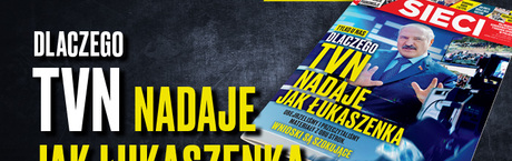 „Sieci”: Dlaczego TVN nadaje jak Łukaszenka?