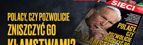 „Sieci”: Polacy, czy pozwolicie zniszczyć go kłamstwami?