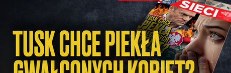 „Sieci”: Tusk chce piekła gwałconych kobiet?
